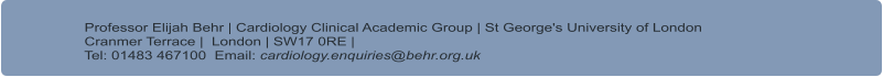 Professor Elijah Behr | Cardiology Clinical Academic Group | St George's University of London      Cranmer Terrace |  London | SW17 0RE |      Tel: 01483 467100  Email: cardiology.enquiries@behr.org.uk